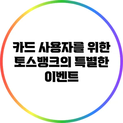 카드 사용자를 위한 토스뱅크의 특별한 이벤트