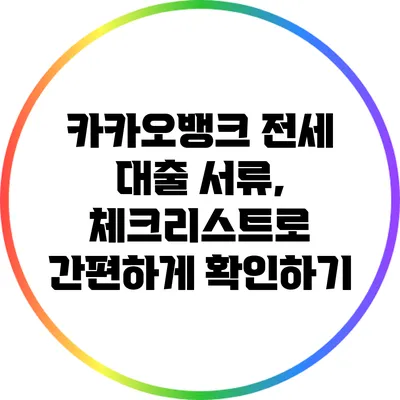 카카오뱅크 전세 대출 서류, 체크리스트로 간편하게 확인하기