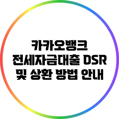 카카오뱅크 전세자금대출: DSR 및 상환 방법 안내