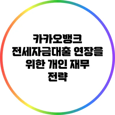 카카오뱅크 전세자금대출 연장을 위한 개인 재무 전략