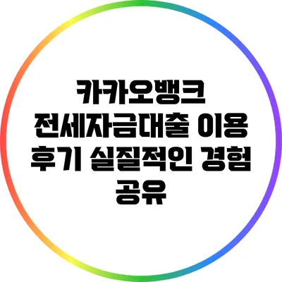 카카오뱅크 전세자금대출 이용 후기: 실질적인 경험 공유