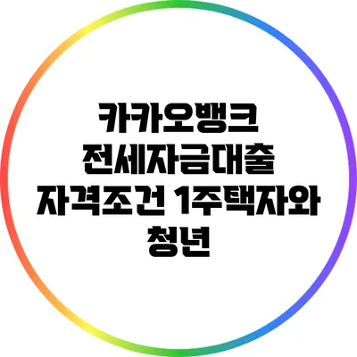 카카오뱅크 전세자금대출 자격조건: 1주택자와 청년