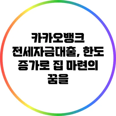 카카오뱅크 전세자금대출, 한도 증가로 집 마련의 꿈을