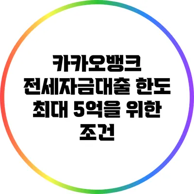 카카오뱅크 전세자금대출 한도 최대 5억을 위한 조건