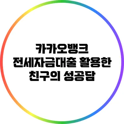 카카오뱅크 전세자금대출 활용한 친구의 성공담