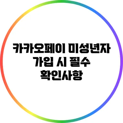 카카오페이 미성년자 가입 시 필수 확인사항