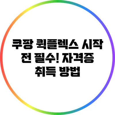 쿠팡 퀵플렉스 시작 전 필수! 자격증 취득 방법