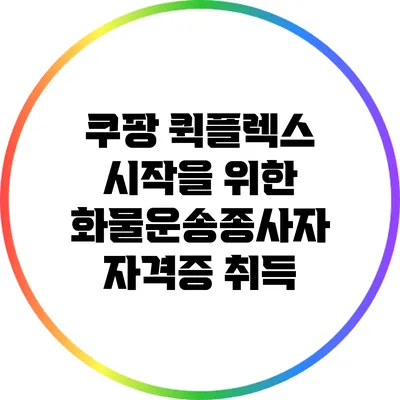 쿠팡 퀵플렉스 시작을 위한 화물운송종사자 자격증 취득