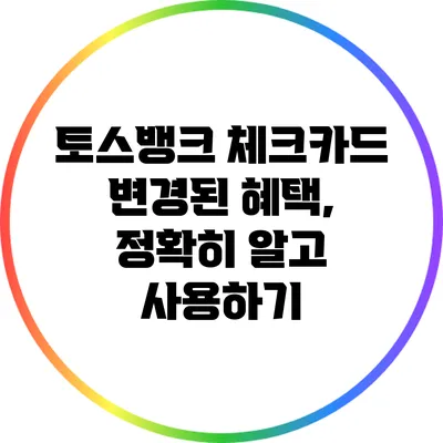 토스뱅크 체크카드 변경된 혜택, 정확히 알고 사용하기