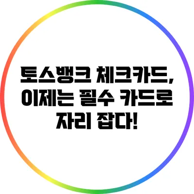 토스뱅크 체크카드, 이제는 필수 카드로 자리 잡다!