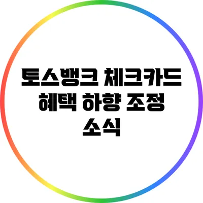 토스뱅크 체크카드 혜택 하향 조정 소식