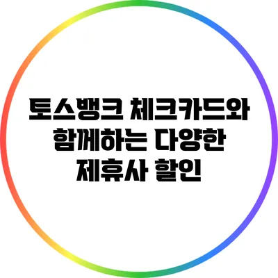 토스뱅크 체크카드와 함께하는 다양한 제휴사 할인