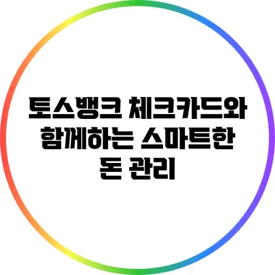토스뱅크 체크카드와 함께하는 스마트한 돈 관리