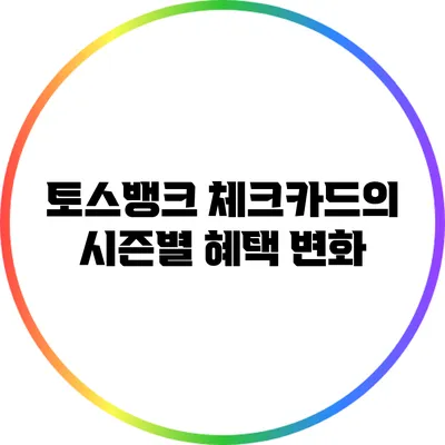 토스뱅크 체크카드의 시즌별 혜택 변화