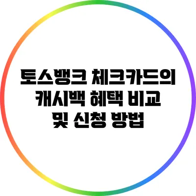토스뱅크 체크카드의 캐시백 혜택 비교 및 신청 방법