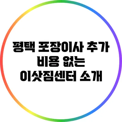 평택 포장이사: 추가 비용 없는 이삿짐센터 소개