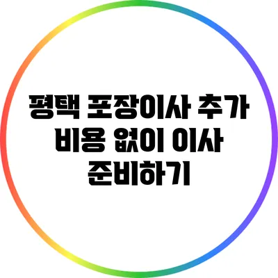 평택 포장이사 추가 비용 없이 이사 준비하기