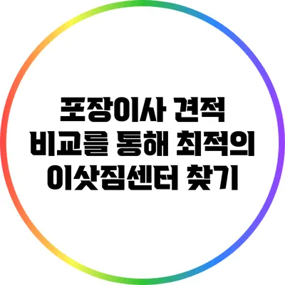 포장이사 견적 비교를 통해 최적의 이삿짐센터 찾기