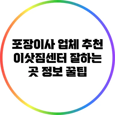 포장이사 업체 추천: 이삿짐센터 잘하는 곳 정보 꿀팁