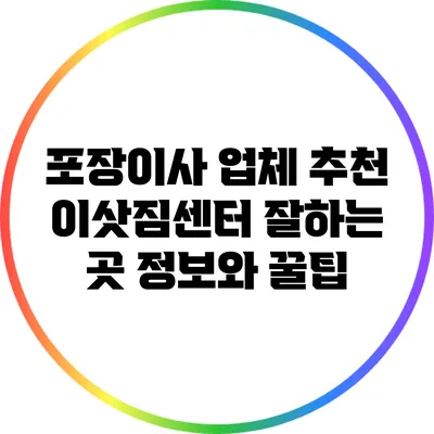 포장이사 업체 추천: 이삿짐센터 잘하는 곳 정보와 꿀팁