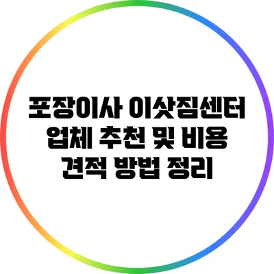 포장이사 이삿짐센터: 업체 추천 및 비용 견적 방법 정리
