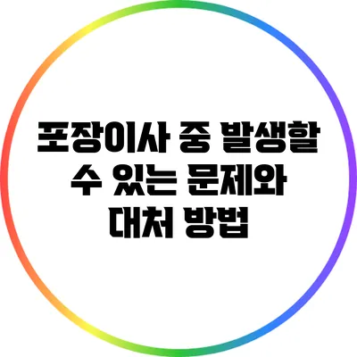 포장이사 중 발생할 수 있는 문제와 대처 방법