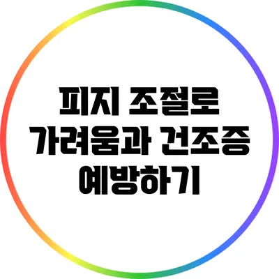 피지 조절로 가려움과 건조증 예방하기