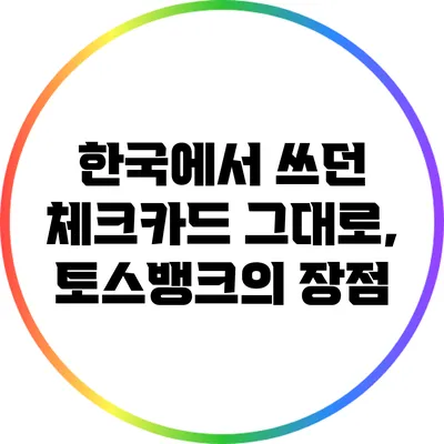 한국에서 쓰던 체크카드 그대로, 토스뱅크의 장점