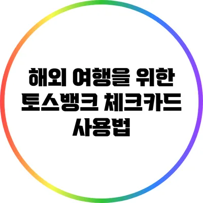 해외 여행을 위한 토스뱅크 체크카드 사용법