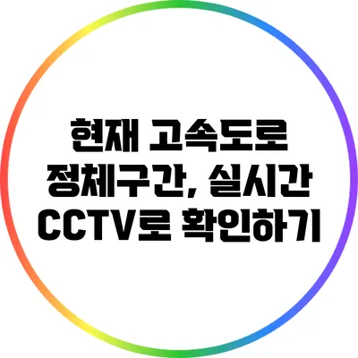 현재 고속도로 정체구간, 실시간 CCTV로 확인하기