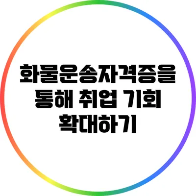 화물운송자격증을 통해 취업 기회 확대하기