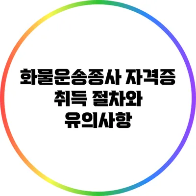 화물운송종사 자격증 취득 절차와 유의사항