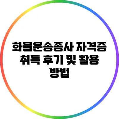 화물운송종사 자격증 취득 후기 및 활용 방법
