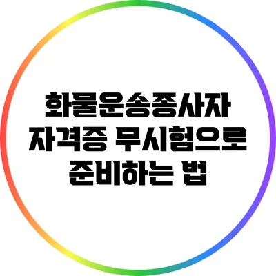 화물운송종사자 자격증: 무시험으로 준비하는 법