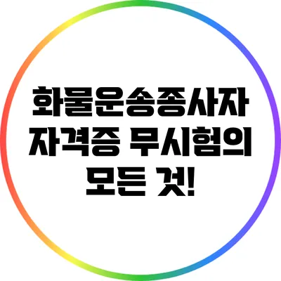 화물운송종사자 자격증 무시험의 모든 것!