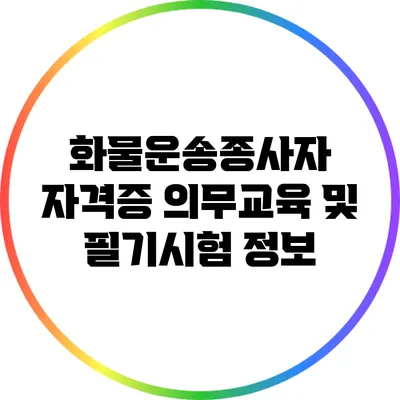 화물운송종사자 자격증 의무교육 및 필기시험 정보