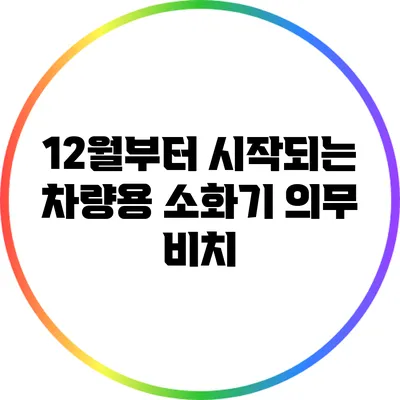 12월부터 시작되는 차량용 소화기 의무 비치
