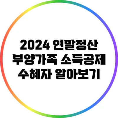 2024 연말정산 부양가족 소득공제 수혜자 알아보기