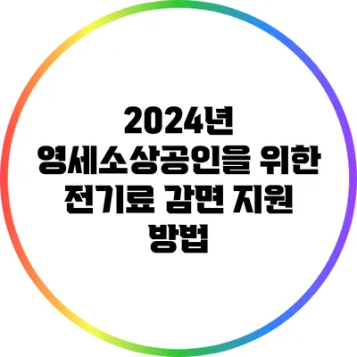 2024년 영세소상공인을 위한 전기료 감면 지원 방법