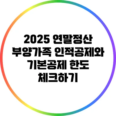 2025 연말정산 부양가족 인적공제와 기본공제 한도 체크하기