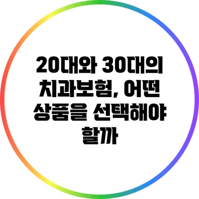20대와 30대의 치과보험, 어떤 상품을 선택해야 할까?