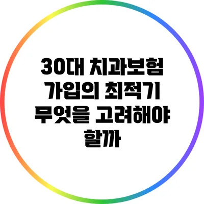 30대 치과보험 가입의 최적기: 무엇을 고려해야 할까?