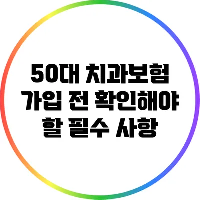 50대 치과보험 가입 전 확인해야 할 필수 사항