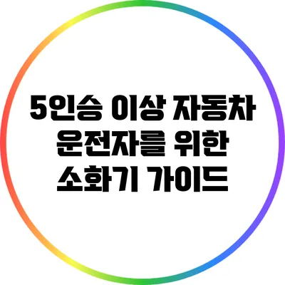 5인승 이상 자동차 운전자를 위한 소화기 가이드