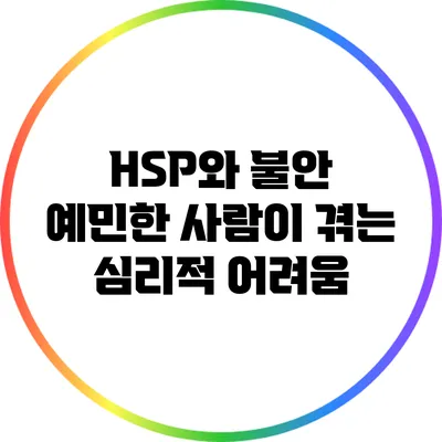 HSP와 불안: 예민한 사람이 겪는 심리적 어려움