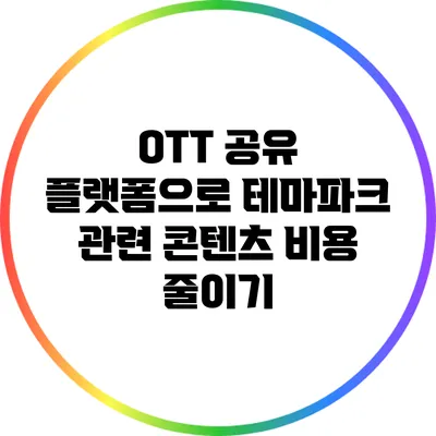 OTT 공유 플랫폼으로 테마파크 관련 콘텐츠 비용 줄이기