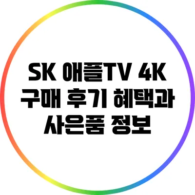 SK 애플TV 4K 구매 후기: 혜택과 사은품 정보