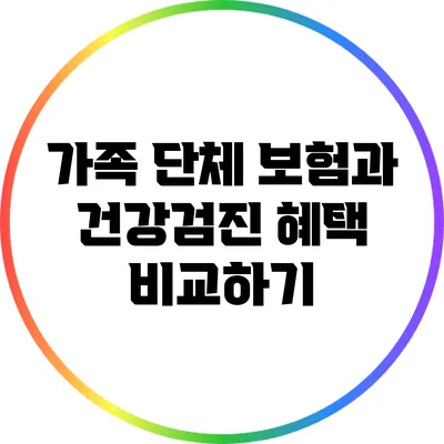 가족 단체 보험과 건강검진 혜택 비교하기