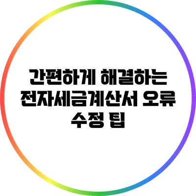 간편하게 해결하는 전자세금계산서 오류 수정 팁