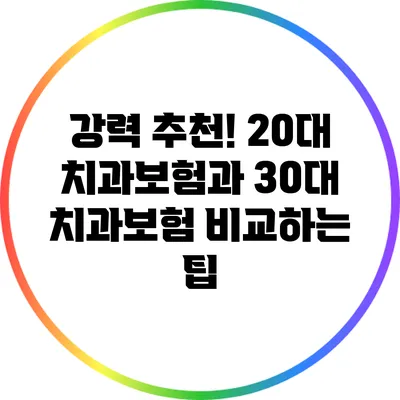 강력 추천! 20대 치과보험과 30대 치과보험 비교하는 팁